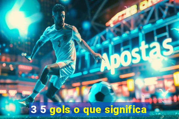 3 5 gols o que significa